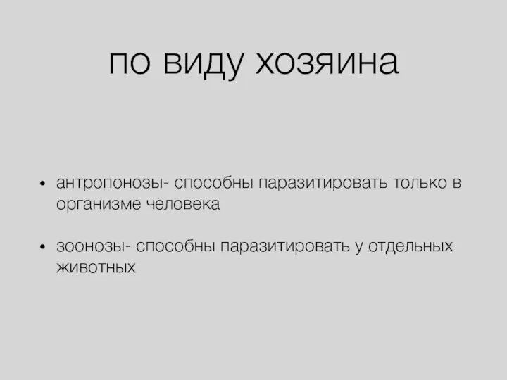 по виду хозяина антропонозы- способны паразитировать только в организме человека зоонозы- способны паразитировать у отдельных животных