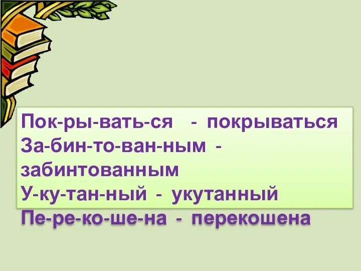 Пок-ры-вать-ся - покрываться За-бин-то-ван-ным - забинтованным У-ку-тан-ный - укутанный Пе-ре-ко-ше-на - перекошена