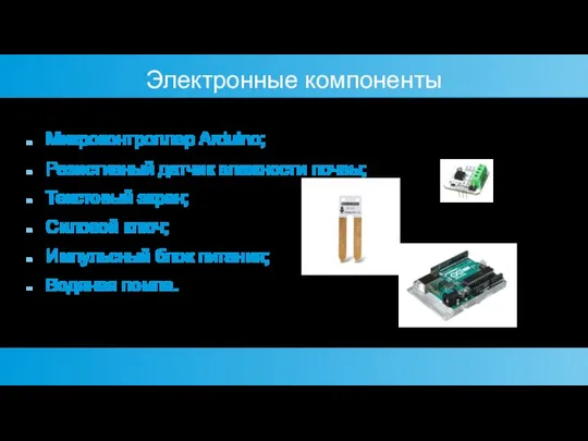 Электронные компоненты Микроконтроллер Arduino; Резистивный датчик влажности почвы; Текстовый экран; Силовой