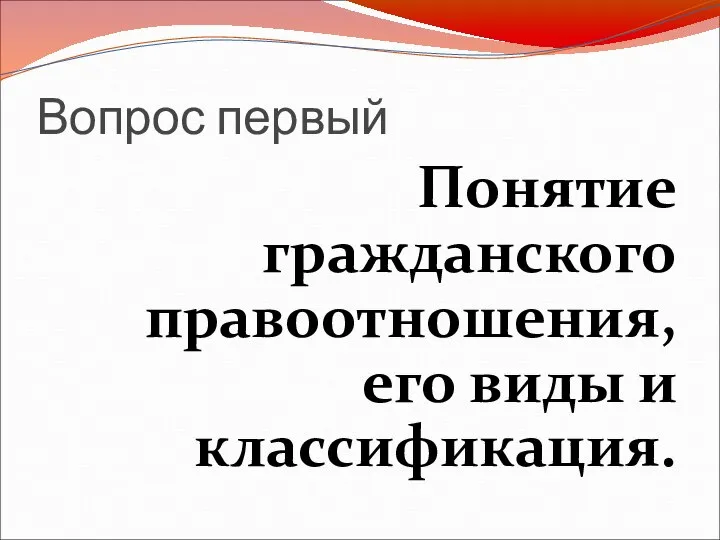 Вопрос первый Понятие гражданского правоотношения, его виды и классификация.