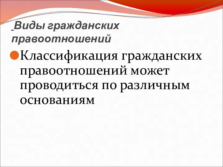 Виды гражданских правоотношений Классификация гражданских правоотношений может проводиться по различным основаниям