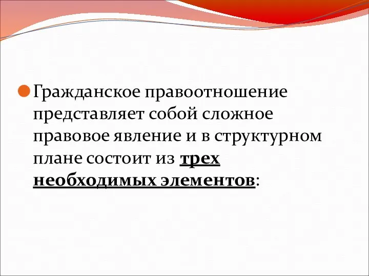 Гражданское правоотношение представляет собой сложное правовое явление и в структурном плане состоит из трех необходимых элементов: