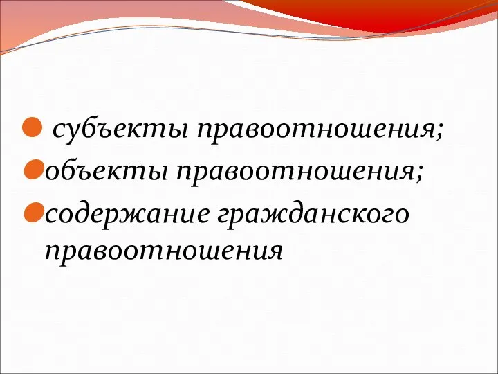 субъекты правоотношения; объекты правоотношения; содержание гражданского правоотношения