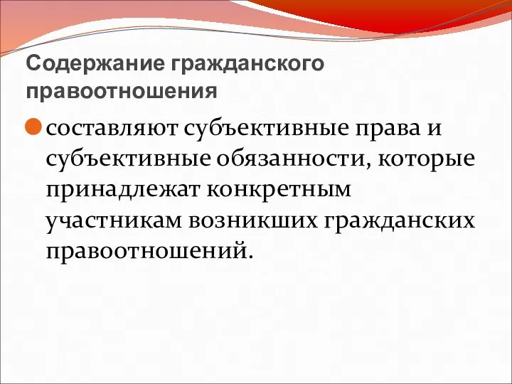 Содержание гражданского правоотношения составляют субъективные права и субъективные обязанности, которые принадлежат конкретным участникам возникших гражданских правоотношений.