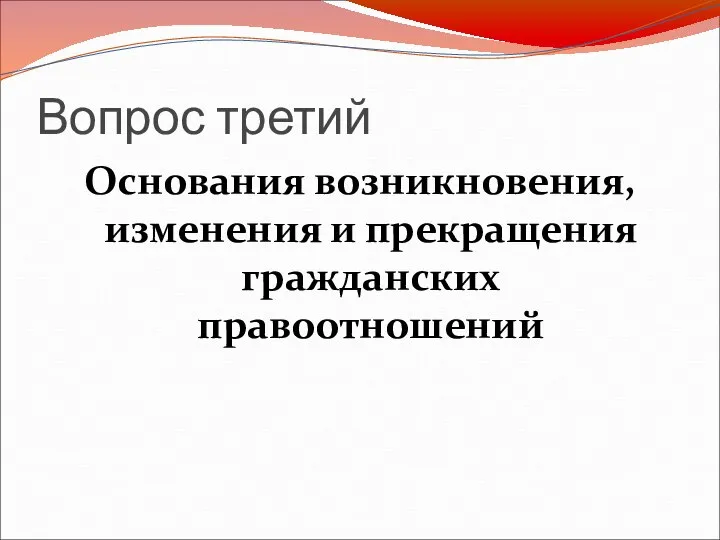 Вопрос третий Основания возникновения, изменения и прекращения гражданских правоотношений