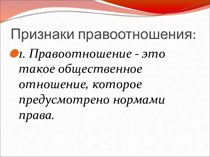 Признаки правоотношения: 1. Правоотношение - это такое общественное отношение, которое предусмотрено нормами права.