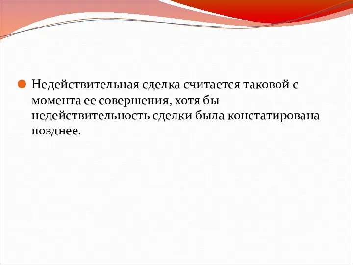 Недействительная сделка считается таковой с момента ее совершения, хотя бы недействительность сделки была констатирована позднее.