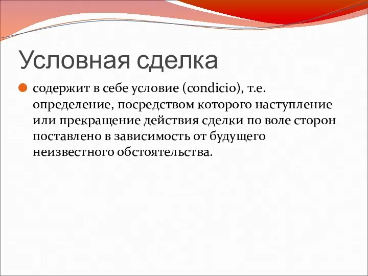 Условная сделка содержит в себе условие (condicio), т.е. определение, посредством которого