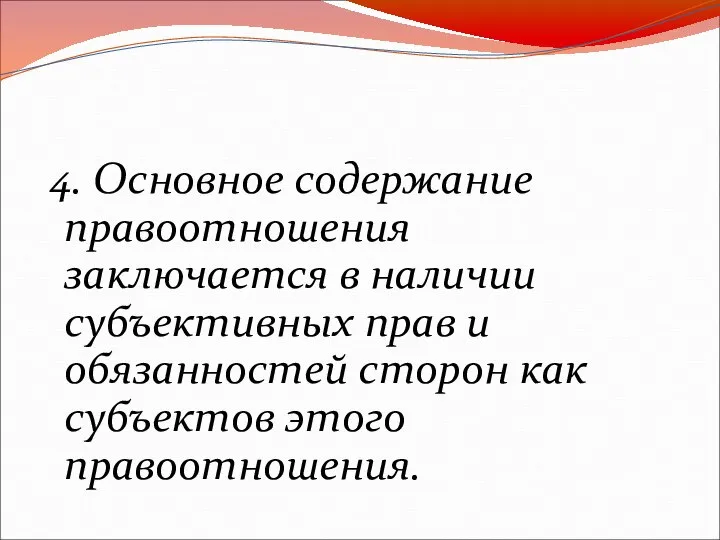 4. Основное содержание правоотношения заключается в наличии субъективных прав и обязанностей сторон как субъектов этого правоотношения.