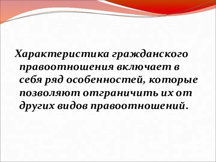 Характеристика гражданского правоотношения включает в себя ряд особенностей, которые позволяют отграничить их от других видов правоотношений.