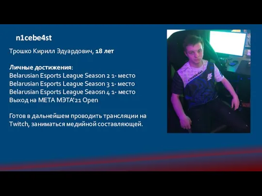 n1cebe4st Трошко Кирилл Эдуардович, 18 лет Личные достижения: Belarusian Esports League