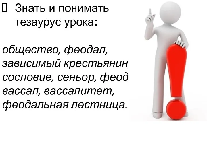 Знать и понимать тезаурус урока: общество, феодал, зависимый крестьянин, сословие, сеньор, феод, вассал, вассалитет, феодальная лестница.