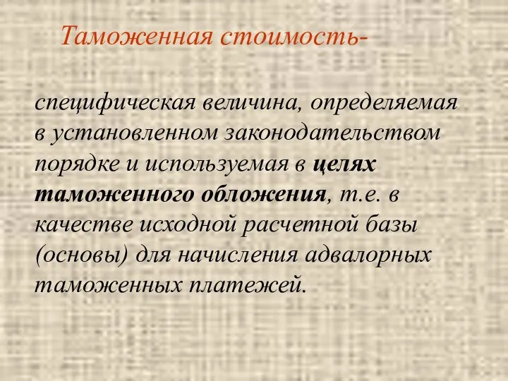 Таможенная стоимость- специфическая величина, определяемая в установленном законодательством порядке и используемая