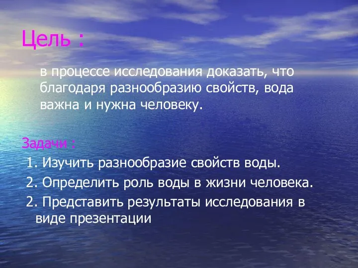 Цель : в процессе исследования доказать, что благодаря разнообразию свойств, вода