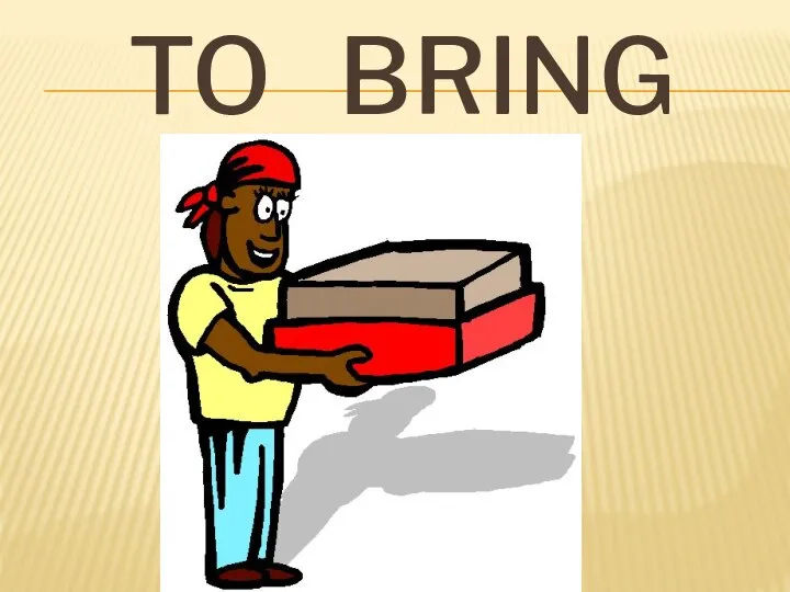 TO BRING