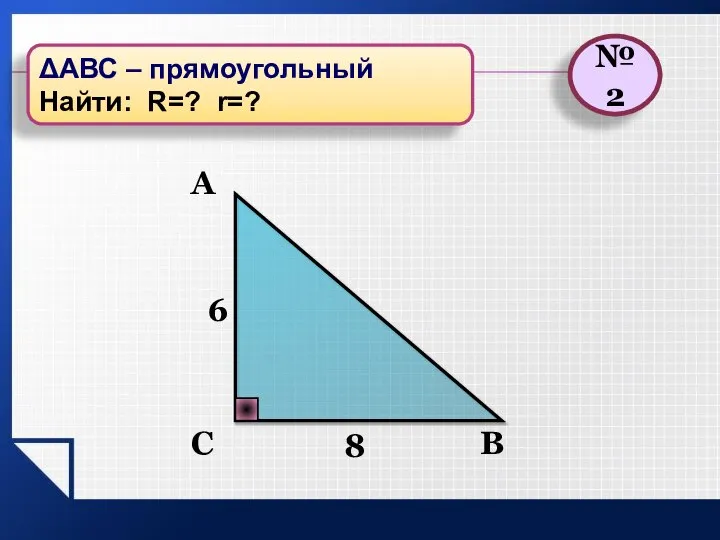 В С А 8 6 №2 ΔАВС – прямоугольный Найти: R=? r=?
