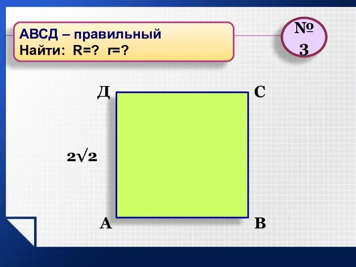 В С А 2√2 №3 АВСД – правильный Найти: R=? r=? Д