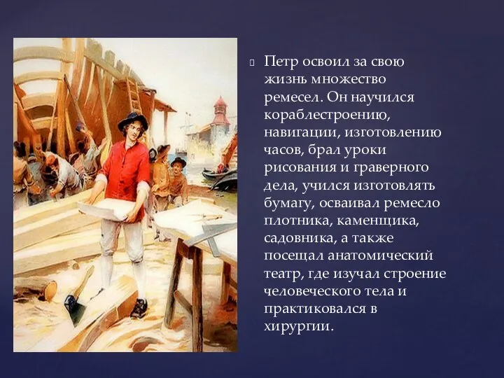 Петр освоил за свою жизнь множество ремесел. Он научился кораблестроению, навигации,