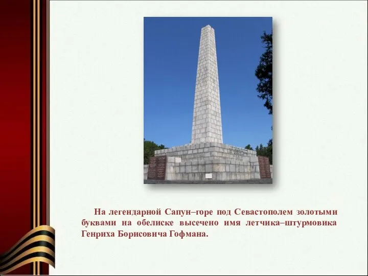 На легендарной Сапун–горе под Севастополем золотыми буквами на обелиске высечено имя летчика–штурмовика Генриха Борисовича Гофмана.