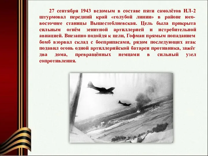27 сентября 1943 ведомым в составе пяти самолётов ИЛ-2 штурмовал передний