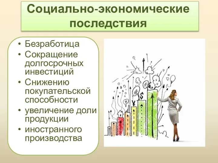 Социально-экономические последствия Безработица Сокращение долгосрочных инвестиций Снижению покупательской способности увеличение доли продукции иностранного производства