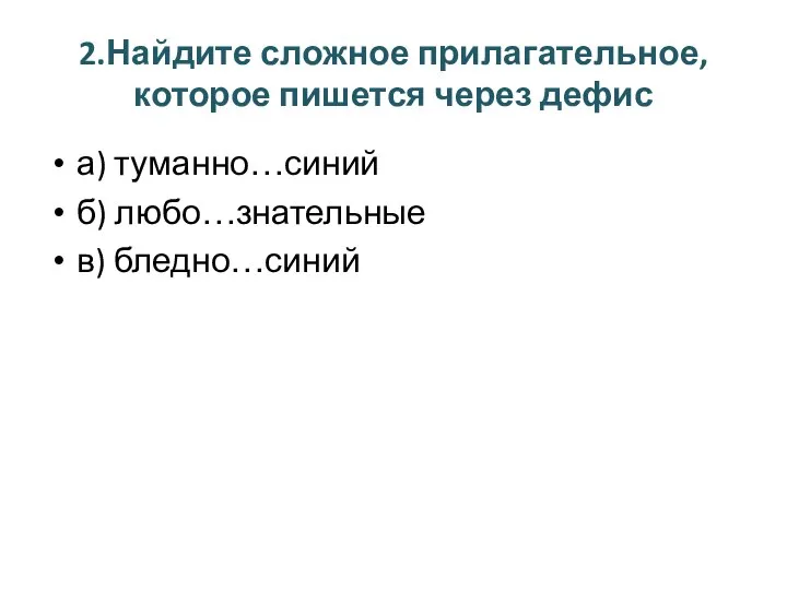 2.Найдите сложное прилагательное, которое пишется через дефис а) туманно…синий б) любо…знательные в) бледно…синий