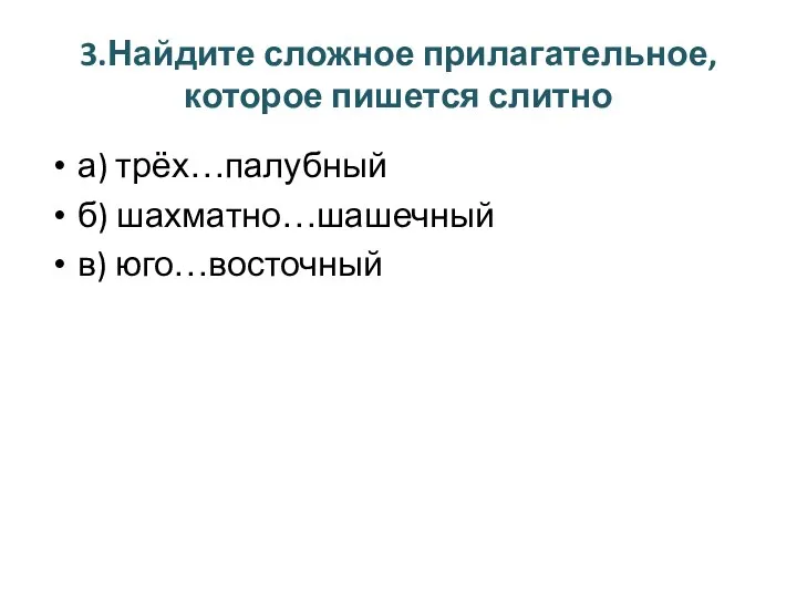 3.Найдите сложное прилагательное, которое пишется слитно а) трёх…палубный б) шахматно…шашечный в) юго…восточный