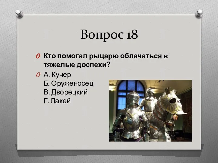 Вопрос 18 Кто помогал рыцарю облачаться в тяжелые доспехи? А. Кучер