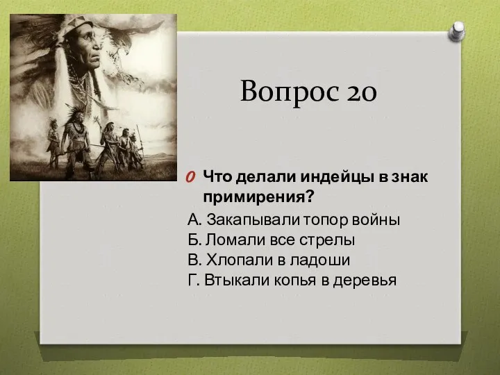 Вопрос 20 Что делали индейцы в знак примирения? А. Закапывали топор