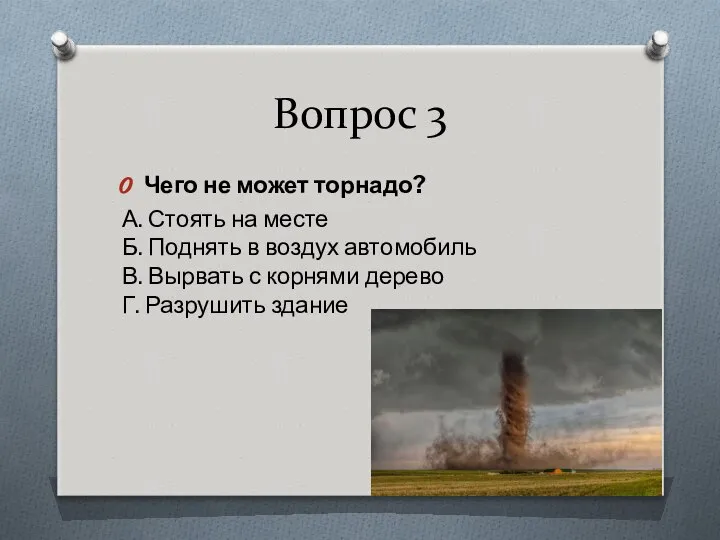 Вопрос 3 Чего не может торнадо? А. Стоять на месте Б.