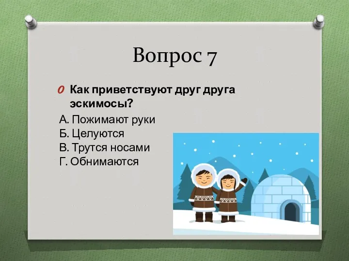 Вопрос 7 Как приветствуют друг друга эскимосы? А. Пожимают руки Б.