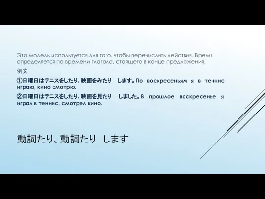 動詞たり、動詞たり します Эта модель используется для того, чтобы перечислить действия. Время