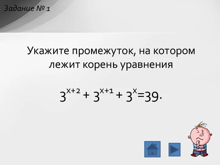 Укажите промежуток, на котором лежит корень уравнения 3x+2 + 3x+1 + 3x=39. Задание № 1