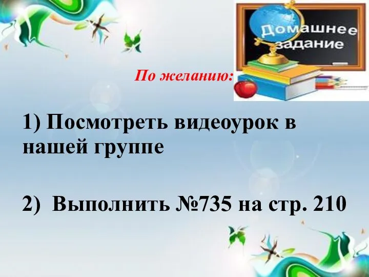 По желанию: 1) Посмотреть видеоурок в нашей группе 2) Выполнить №735 на стр. 210