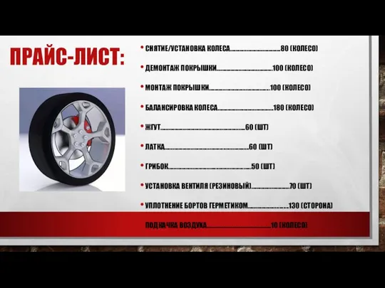 ПРАЙС-ЛИСТ: СНЯТИЕ/УСТАНОВКА КОЛЕСА……………………………….80 (КОЛЕСО) ДЕМОНТАЖ ПОКРЫШКИ…………………………………..100 (КОЛЕСО) МОНТАЖ ПОКРЫШКИ…………………………………......100 (КОЛЕСО) БАЛАНСИРОВКА