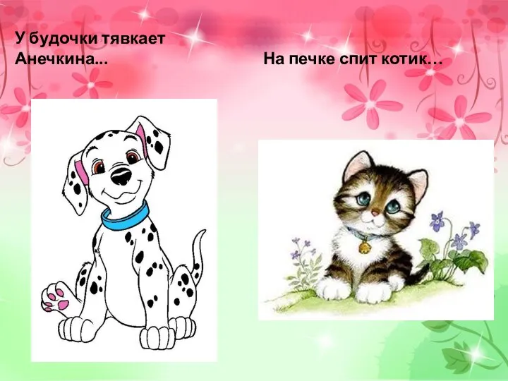 У будочки тявкает Анечкина... На печке спит котик…