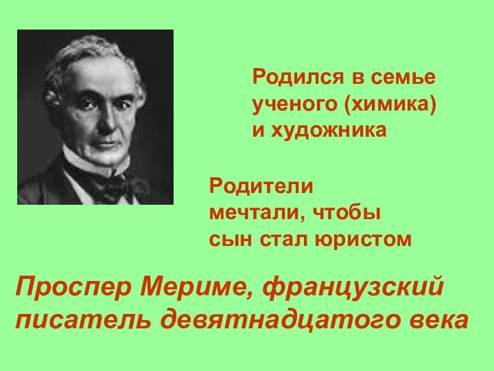 Проспер Мериме, французский писатель девятнадцатого века Родился в семье ученого (химика)