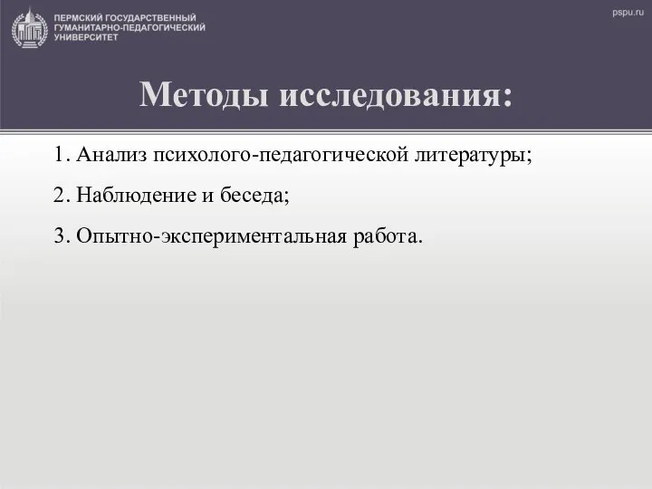 Методы исследования: 1. Анализ психолого-педагогической литературы; 2. Наблюдение и беседа; 3. Опытно-экспериментальная работа.