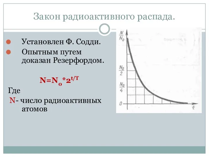 Закон радиоактивного распада. Установлен Ф. Содди. Опытным путем доказан Резерфордом. N=N0*2t/T Где N- число радиоактивных атомов