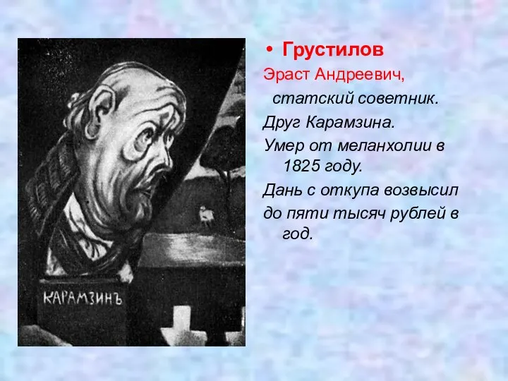 Грустилов Эраст Андреевич, статский советник. Друг Карамзина. Умер от меланхолии в