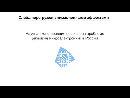 Научная конференция посвящена проблеме развития микроэлектроники в России Слайд перегружен анимационными эффектами