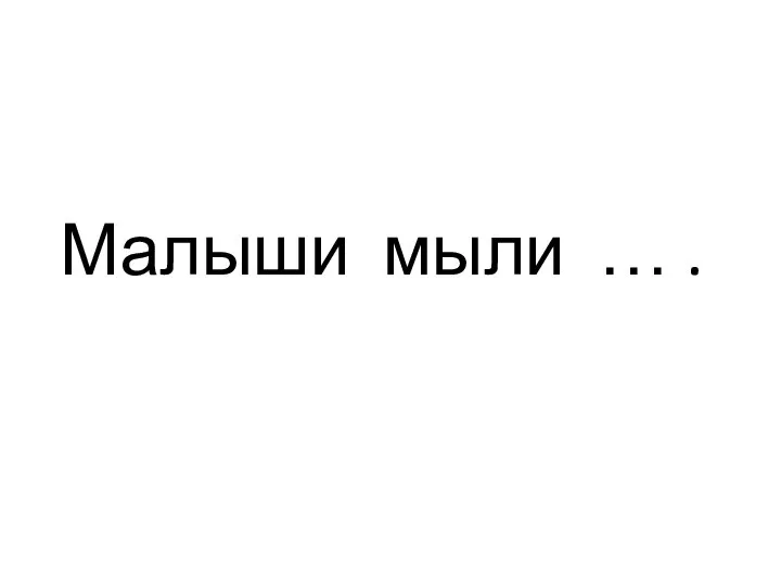 Малыши мыли … .