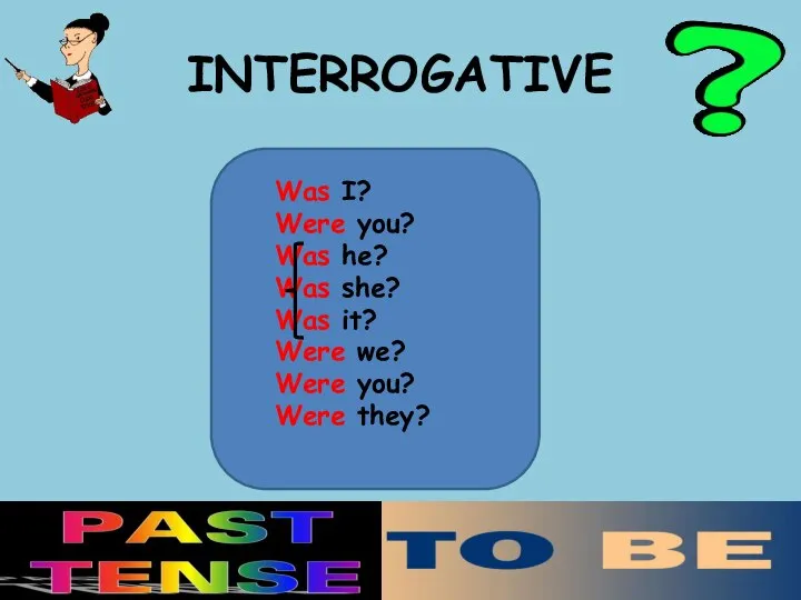 INTERROGATIVE Was I? Were you? Was he? Was she? Was it?