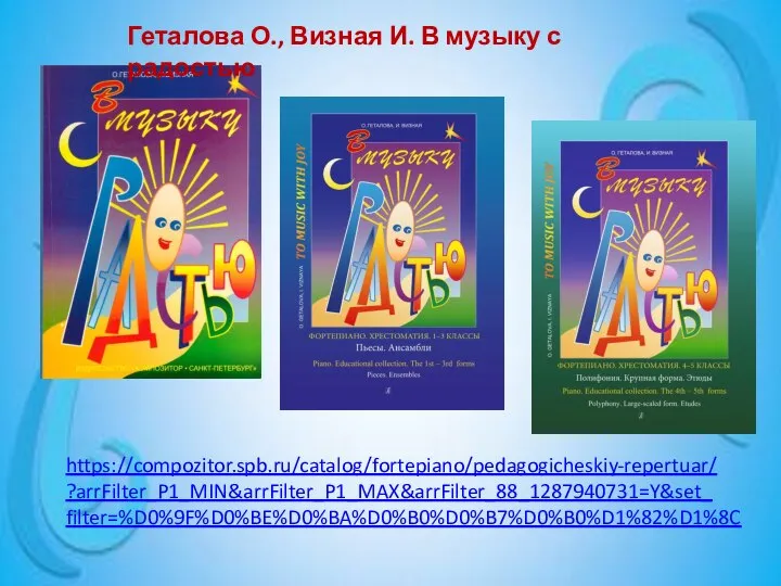 https://compozitor.spb.ru/catalog/fortepiano/pedagogicheskiy-repertuar/ ?arrFilter_P1_MIN&arrFilter_P1_MAX&arrFilter_88_1287940731=Y&set_ filter=%D0%9F%D0%BE%D0%BA%D0%B0%D0%B7%D0%B0%D1%82%D1%8C Геталова О., Визная И. В музыку с радостью