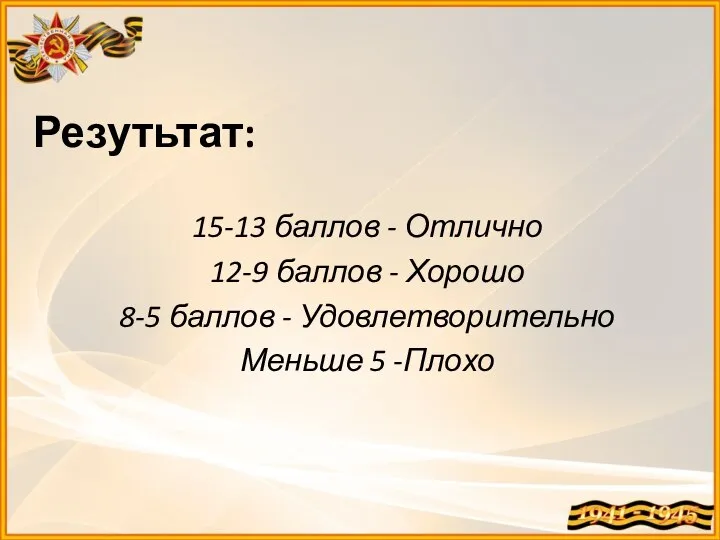 Резутьтат: 15-13 баллов - Отлично 12-9 баллов - Хорошо 8-5 баллов - Удовлетворительно Меньше 5 -Плохо