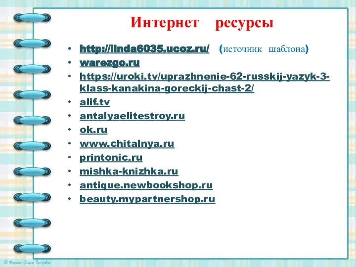 Интернет ресурсы http://linda6035.ucoz.ru/ (источник шаблона) warezgo.ru https://uroki.tv/uprazhnenie-62-russkij-yazyk-3-klass-kanakina-goreckij-chast-2/ alif.tv antalyaelitestroy.ru ok.ru www.chitalnya.ru printonic.ru mishka-knizhka.ru antique.newbookshop.ru beauty.mypartnershop.ru