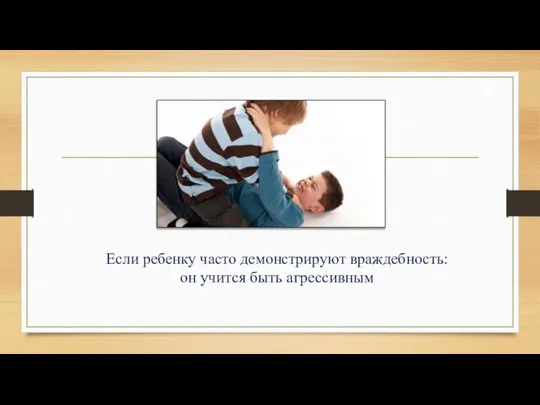 Если ребенку часто демонстрируют враждебность: он учится быть агрессивным