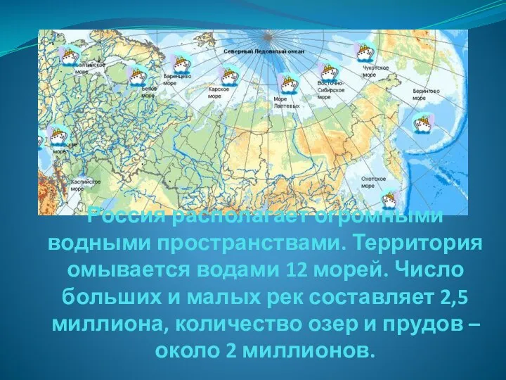 Россия располагает огромными водными пространствами. Территория омывается водами 12 морей. Число