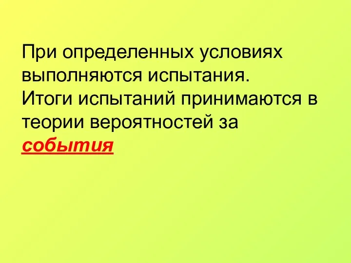 При определенных условиях выполняются испытания. Итоги испытаний принимаются в теории вероятностей за события