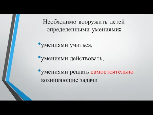 Необходимо вооружить детей определенными умениями: умениями учиться, умениями действовать, умениями решать самостоятельно возникающие задачи